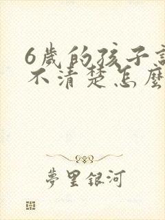 6岁的孩子说话不清楚怎么办