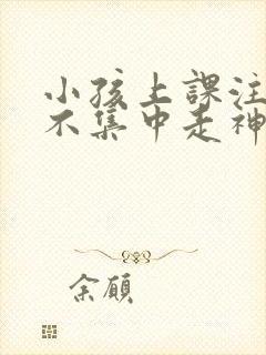 小孩上课注意力不集中走神发呆