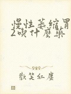 慢性萎缩胃炎c2吃什么药