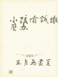 小孩偷钱撒谎怎么办