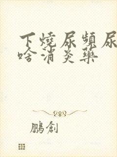 下烧尿频尿疼吃啥消炎药