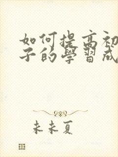 如何提高初二孩子的学习成绩