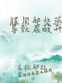 服用哪些药物会导致尿酸升高