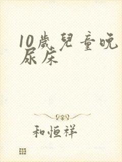 10岁儿童晚上尿床