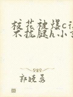 校花被爆c得合不拢腿h小说