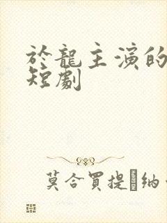 于龙主演的所有短剧