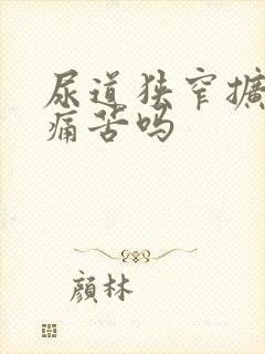 尿道狭窄扩张术痛苦吗