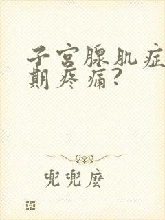 子宫腺肌症非经期疼痛?