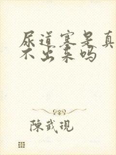 尿道塞是真的尿不出来吗