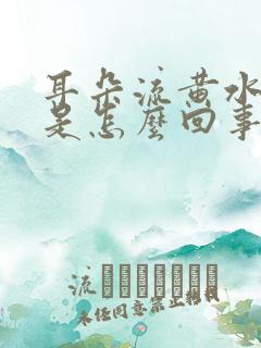 耳朵流黄水带血是怎么回事