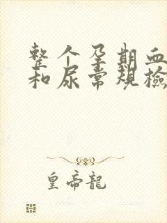 整个孕期血常规和尿常规检查几次