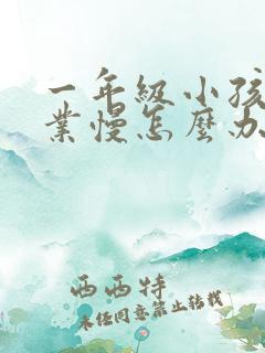 一年级小孩做作业慢怎么办