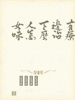 女人下边有腥臭味怎么治疗