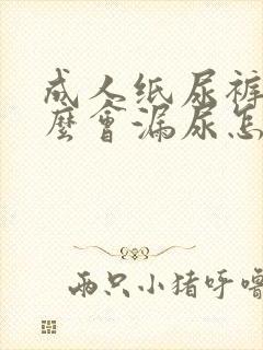 成人纸尿裤为什么会漏尿怎么办