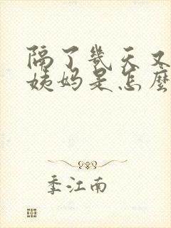 隔了几天又来大姨妈是怎么回事