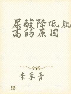 尿酸降低肌酐升高的原因