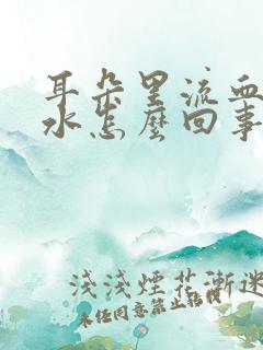 耳朵里流血流黄水怎么回事