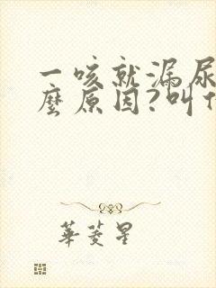 一咳就漏尿是什么原因?叫什么病