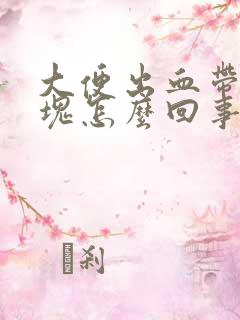 大便出血带有血块怎么回事