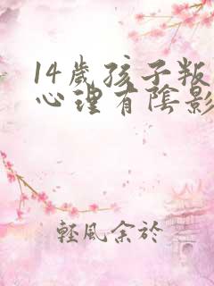 14岁孩子叛逆心理有阴影怎么办