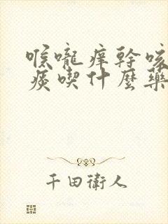 喉咙痒干咳嗽无痰吃什么药效果好