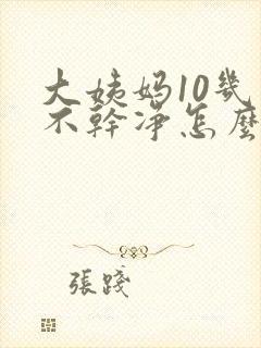 大姨妈10几天不干净怎么回事