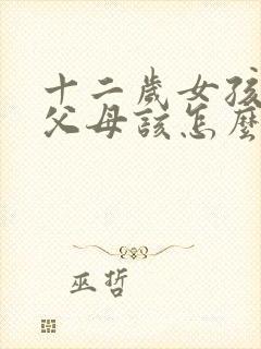 十二岁女孩早恋父母该怎么教育?