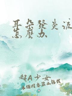 耳朵发炎流脓了怎么办