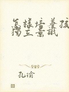 怎样培养孩子的独立意识