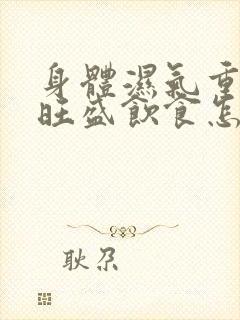 身体湿气重内火旺盛饮食怎么调理