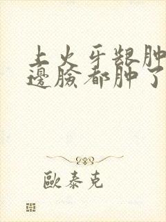 上火牙龈肿痛半边脸都肿了怎么办