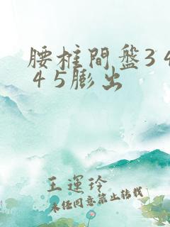 腰椎间盘3 4 4 5膨出