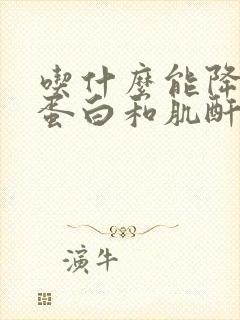 吃什么能降低尿蛋白和肌酐