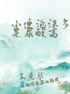 小便泡沫多是不是尿酸高