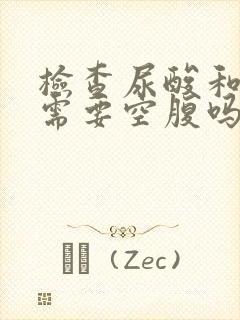 检查尿酸和肌酐需要空腹吗