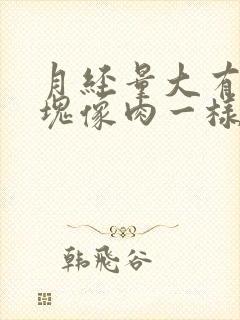 月经量大有大血块像肉一样是怎么回事