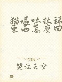 猫呕吐拉稀不吃东西怎么回事