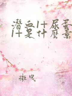 潜血1+尿蛋白1+是什么意思