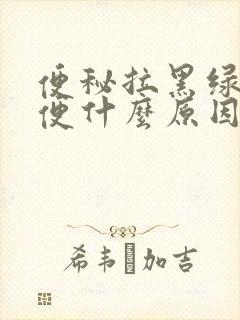 便秘拉黑绿色大便什么原因