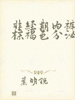 非经期内裤上有棕褐色分泌物和血丝