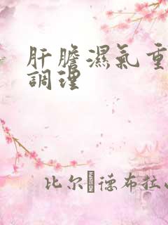 肝胆湿气重怎样调理