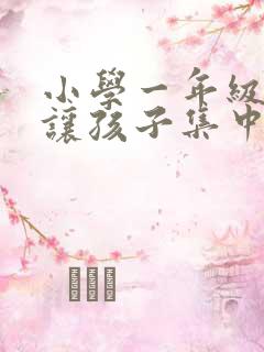 小学一年级怎么让孩子集中注意力