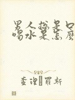 男人总是口渴想喝水是怎么回事