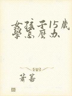 女孩子15岁厌学怎么办