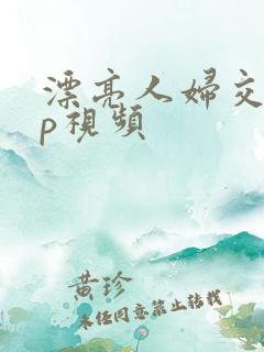 漂亮人妇交换3p视频