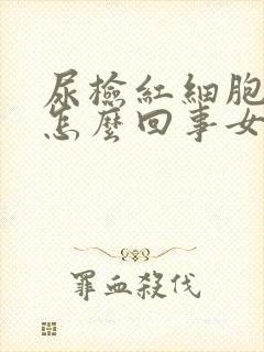 尿检红细胞高是怎么回事女性