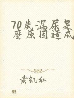 70岁漏尿是什么原因造成的