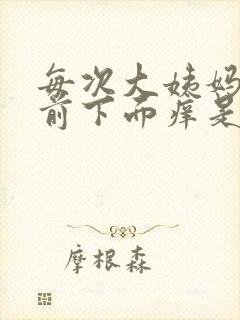 每次大姨妈来之前下面痒是怎么回事