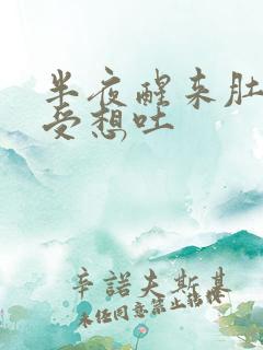 半夜醒来肚子难受想吐