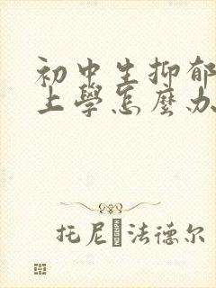 初中生抑郁不想上学怎么办